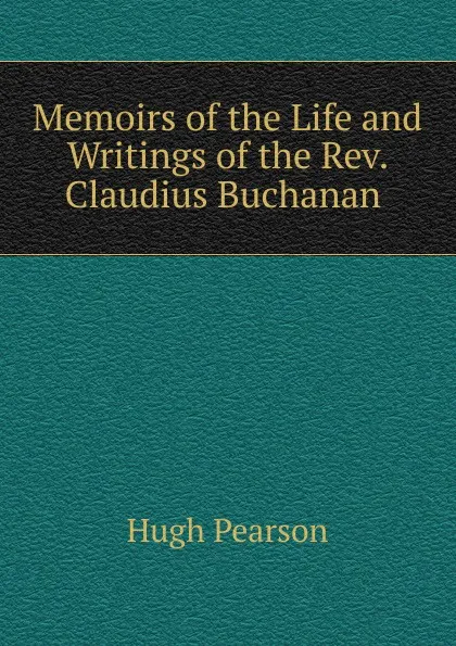 Обложка книги Memoirs of the Life and Writings of the Rev. Claudius Buchanan ., Hugh Pearson