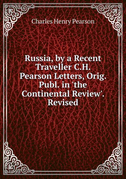 Обложка книги Russia, by a Recent Traveller C.H. Pearson Letters, Orig. Publ. in .the Continental Review.. Revised, Charles Henry Pearson