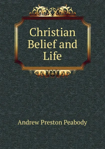 Обложка книги Christian Belief and Life, Andrew P. Peabody