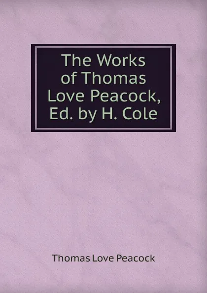 Обложка книги The Works of Thomas Love Peacock, Ed. by H. Cole, Peacock Thomas Love