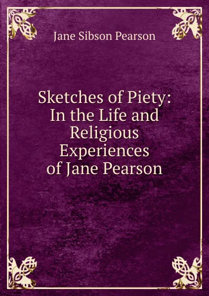 Обложка книги Sketches of Piety: In the Life and Religious Experiences of Jane Pearson, Jane Sibson Pearson