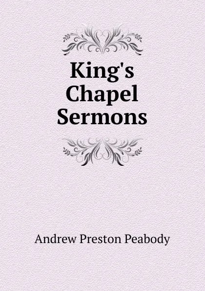 Обложка книги King.s Chapel Sermons, Andrew P. Peabody