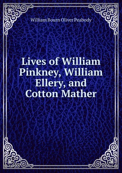 Обложка книги Lives of William Pinkney, William Ellery, and Cotton Mather, William Bourn Oliver Peabody