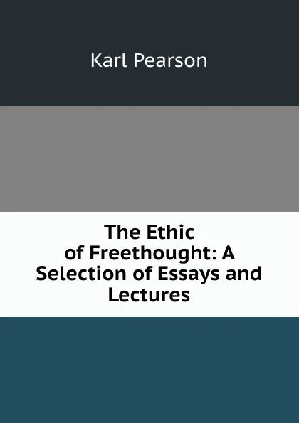 Обложка книги The Ethic of Freethought: A Selection of Essays and Lectures, Karl Pearson