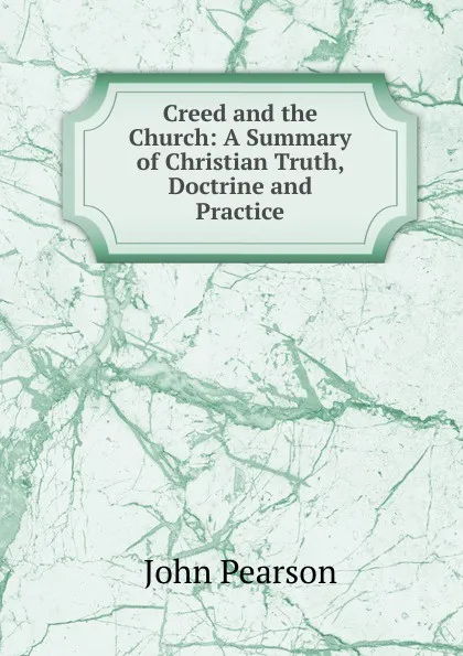 Обложка книги Creed and the Church: A Summary of Christian Truth, Doctrine and Practice, John Pearson