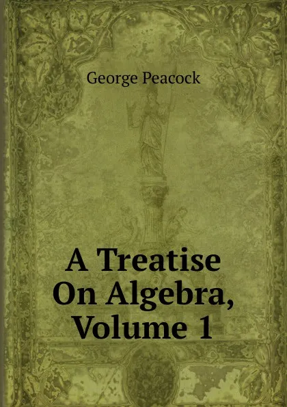 Обложка книги A Treatise On Algebra, Volume 1, George Peacock