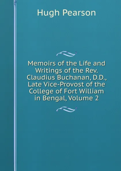 Обложка книги Memoirs of the Life and Writings of the Rev. Claudius Buchanan, D.D., Late Vice-Provost of the College of Fort William in Bengal, Volume 2, Hugh Pearson