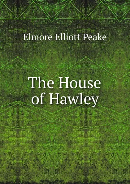 Обложка книги The House of Hawley, Elmore Elliott Peake