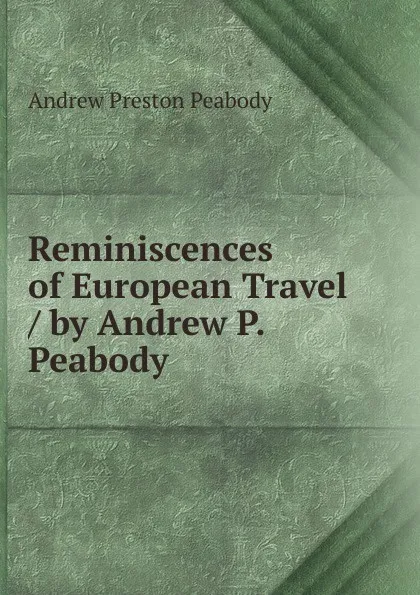 Обложка книги Reminiscences of European Travel / by Andrew P. Peabody, Andrew P. Peabody