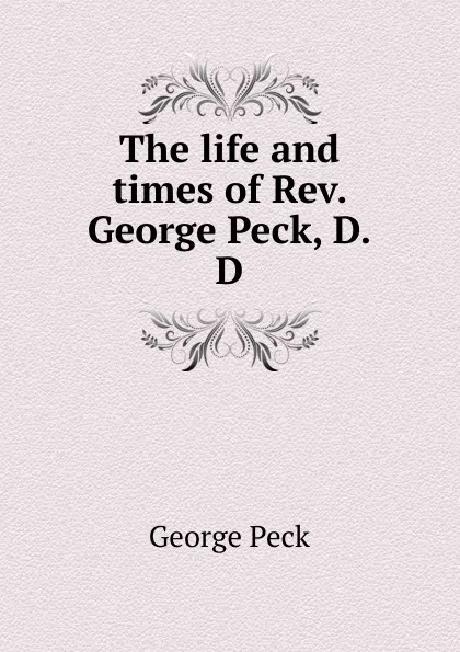 Обложка книги The life and times of Rev. George Peck, D.D., George Peck