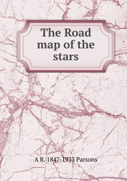 Обложка книги The Road map of the stars, A R. 1847-1933 Parsons