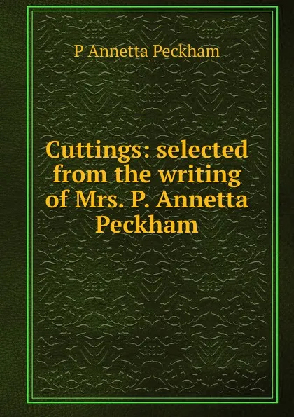 Обложка книги Cuttings: selected from the writing of Mrs. P. Annetta Peckham, P Annetta Peckham