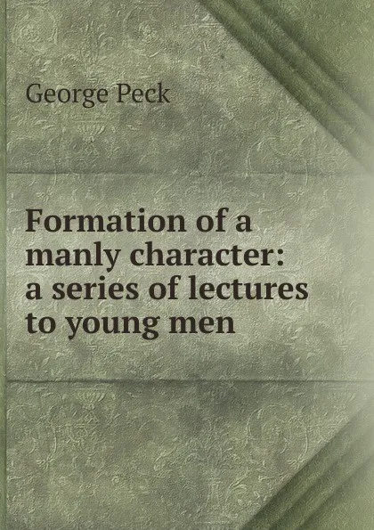 Обложка книги Formation of a manly character: a series of lectures to young men, George Peck