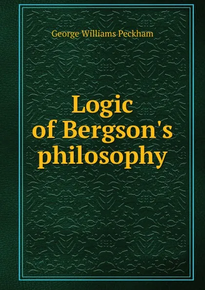 Обложка книги Logic of Bergson.s philosophy, George Williams Peckham