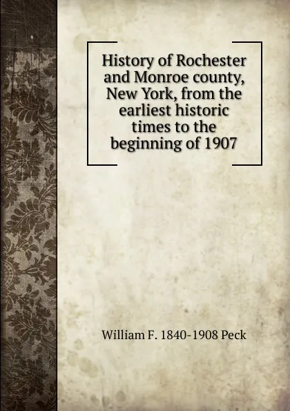 Обложка книги History of Rochester and Monroe county, New York, from the earliest historic times to the beginning of 1907, William F. 1840-1908 Peck