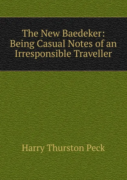 Обложка книги The New Baedeker: Being Casual Notes of an Irresponsible Traveller, Peck Harry Thurston