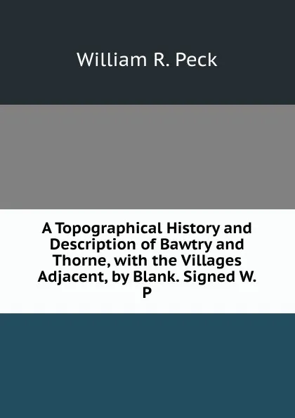 Обложка книги A Topographical History and Description of Bawtry and Thorne, with the Villages Adjacent, by Blank. Signed W.P, William R. Peck