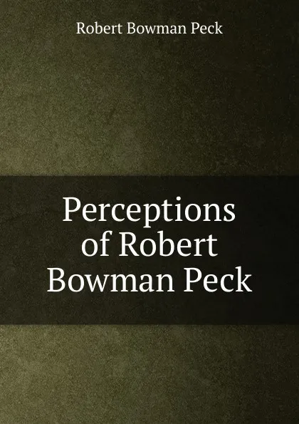 Обложка книги Perceptions of Robert Bowman Peck, Robert Bowman Peck