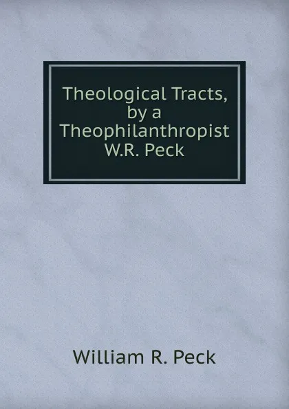 Обложка книги Theological Tracts, by a Theophilanthropist W.R. Peck., William R. Peck