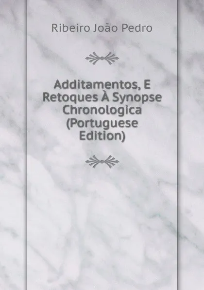 Обложка книги Additamentos, E Retoques A Synopse Chronologica (Portuguese Edition), Ribeiro João Pedro