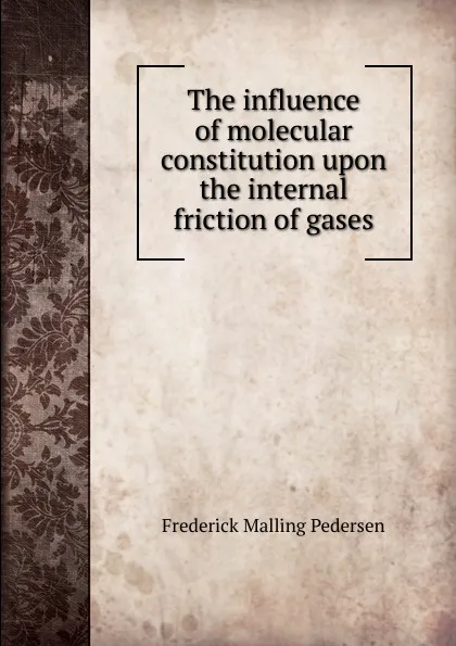 Обложка книги The influence of molecular constitution upon the internal friction of gases, Frederick Malling Pedersen