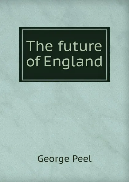 Обложка книги The future of England, George Peel