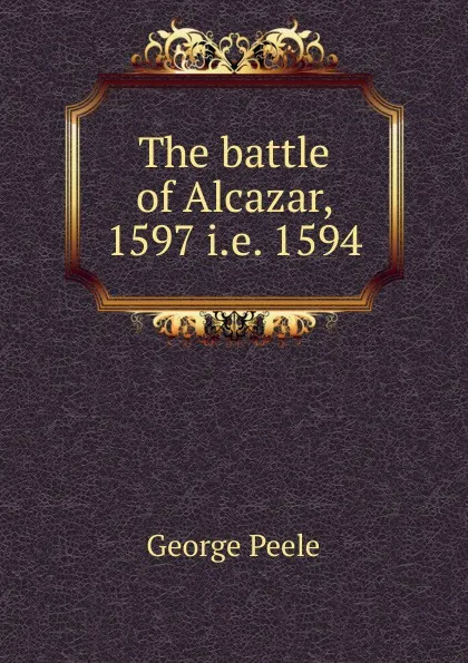 Обложка книги The battle of Alcazar, 1597 i.e. 1594, George Peele