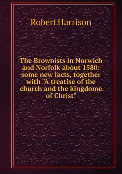 Обложка книги The Brownists in Norwich and Norfolk about 1580: some new facts, together with 