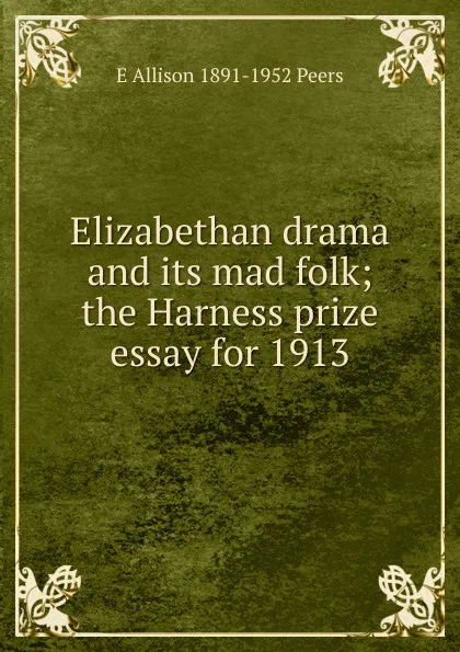 Обложка книги Elizabethan drama and its mad folk; the Harness prize essay for 1913, E Allison 1891-1952 Peers