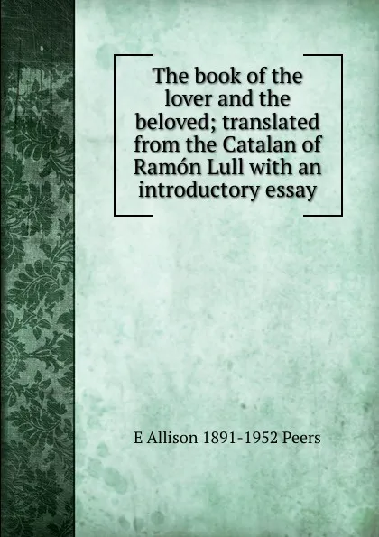 Обложка книги The book of the lover and the beloved; translated from the Catalan of Ramon Lull with an introductory essay, E Allison 1891-1952 Peers