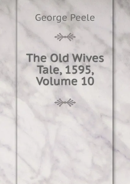 Обложка книги The Old Wives Tale, 1595, Volume 10, George Peele