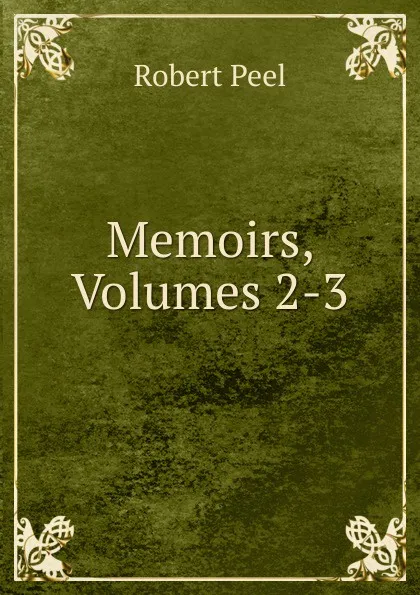 Обложка книги Memoirs, Volumes 2-3, Robert Peel