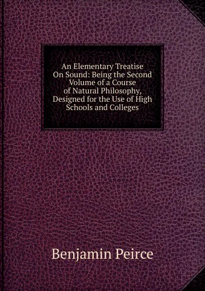 Обложка книги An Elementary Treatise On Sound: Being the Second Volume of a Course of Natural Philosophy, Designed for the Use of High Schools and Colleges, Benjamin Peirce