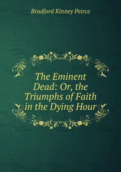 Обложка книги The Eminent Dead: Or, the Triumphs of Faith in the Dying Hour, Bradford Kinney Peirce