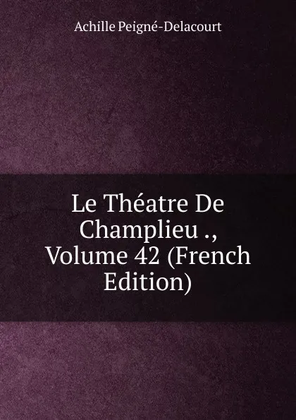 Обложка книги Le Theatre De Champlieu ., Volume 42 (French Edition), Achille Peigné-Delacourt