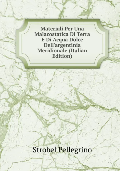 Обложка книги Materiali Per Una Malacostatica Di Terra E Di Acqua Dolce Dell.argentinia Meridionale (Italian Edition), Strobel Pellegrino