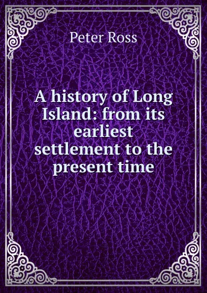 Обложка книги A history of Long Island: from its earliest settlement to the present time, Peter Ross