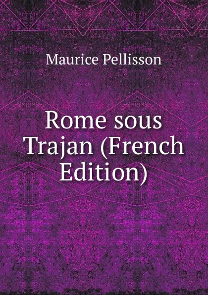 Обложка книги Rome sous Trajan (French Edition), Maurice Pellisson