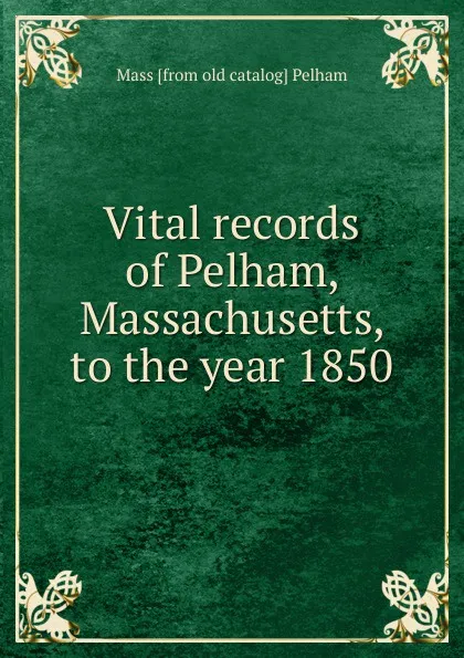 Обложка книги Vital records of Pelham, Massachusetts, to the year 1850, Mass [from old catalog] Pelham