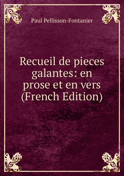 Обложка книги Recueil de pieces galantes: en prose et en vers (French Edition), Paul Pellisson-Fontanier