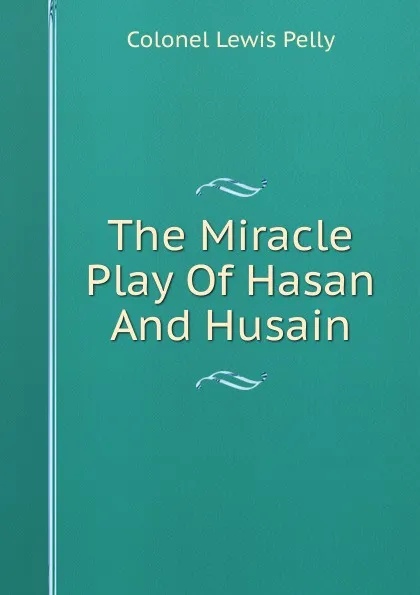 Обложка книги The Miracle Play Of Hasan And Husain, Colonel Lewis Pelly