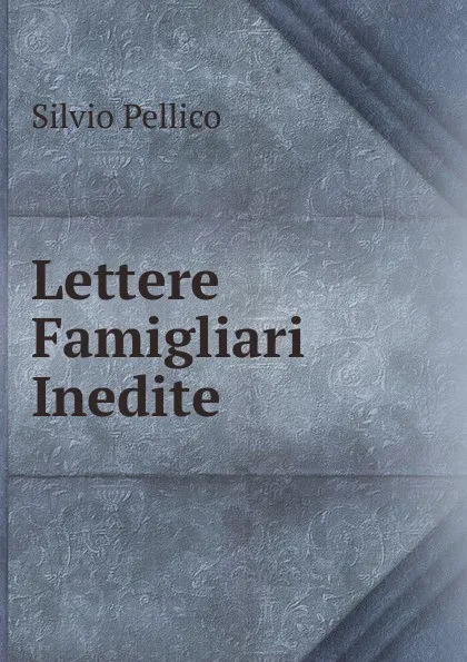 Обложка книги Lettere Famigliari Inedite, Silvio Pellico