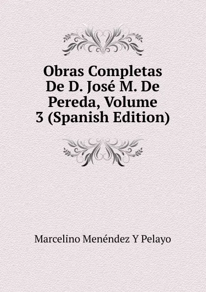 Обложка книги Obras Completas De D. Jose M. De Pereda, Volume 3 (Spanish Edition), Marcelino Menéndez y Pelayo