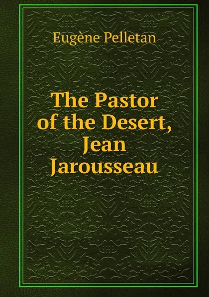 Обложка книги The Pastor of the Desert, Jean Jarousseau, Eugène Pelletan