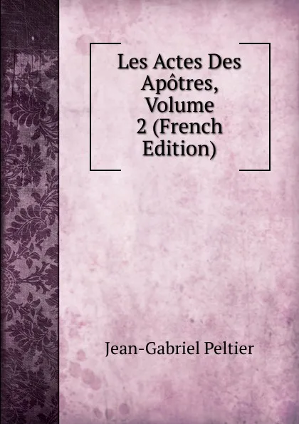 Обложка книги Les Actes Des Apotres, Volume 2 (French Edition), Jean-Gabriel Peltier