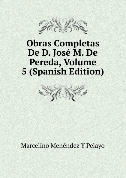 Обложка книги Obras Completas De D. Jose M. De Pereda, Volume 5 (Spanish Edition), Marcelino Menéndez y Pelayo