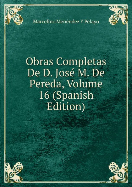 Обложка книги Obras Completas De D. Jose M. De Pereda, Volume 16 (Spanish Edition), Marcelino Menéndez y Pelayo