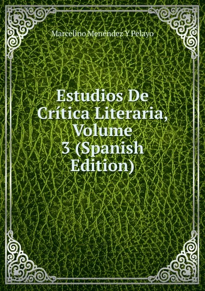 Обложка книги Estudios De Critica Literaria, Volume 3 (Spanish Edition), Marcelino Menéndez y Pelayo