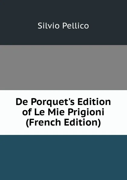 Обложка книги De Porquet.s Edition of Le Mie Prigioni (French Edition), Silvio Pellico