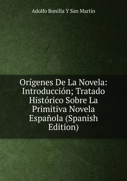 Обложка книги Origenes De La Novela: Introduccion; Tratado Historico Sobre La Primitiva Novela Espanola (Spanish Edition), Adolfo Bonilla y San Martín